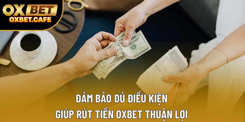 Đảm bảo đủ điều kiện giúp rút tiền OXBET thuận lợi Đảm bảo đủ điều kiện giúp rút tiền OXBET thuận lợi